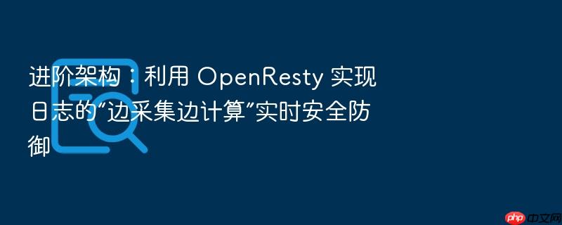 进阶架构:利用 openresty 实现日志的“边采集边计算”实时安全防御