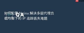 如何配置 nginx 解决多层代理负载均衡下的 ip 追踪丢失难题