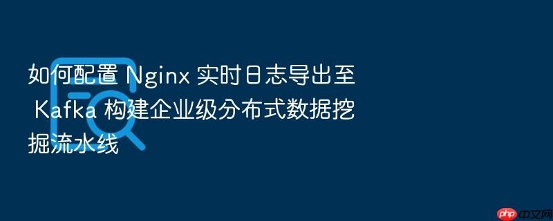 如何配置 nginx 实时日志导出至 kafka 构建企业级分布式数据挖掘流水线