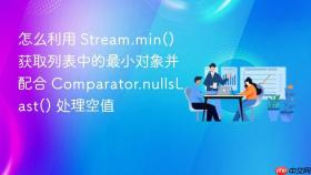 怎么利用 stream.min() 获取列表中的最小对象并配合 comparator.nullslast() 处理空值