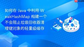 如何在 Java 中利用 WeakHashMap 构建一个不会阻止垃圾回收器清理键对象的轻量级缓存