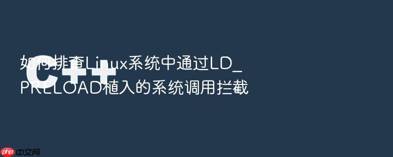 如何排查linux系统中通过ld_preload植入的系统调用拦截