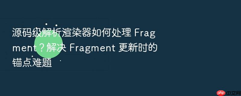 源码级解析渲染器如何处理 fragment？解决 fragment 更新时的锚点难题
