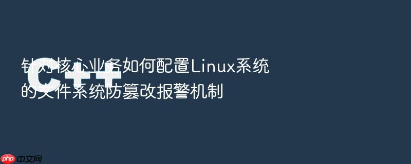 针对核心业务如何配置linux系统的文件系统防篡改报警机制