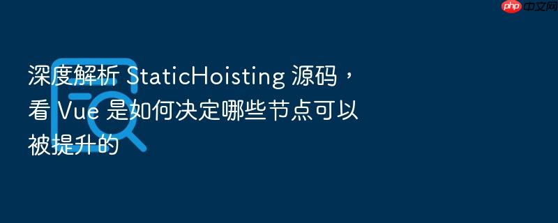深度解析 statichoisting 源码,看 vue 是如何决定哪些节点可以被提升的