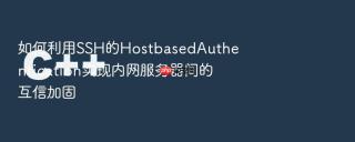 如何利用SSH的HostbasedAuthentication实现内网服务器间的互信加固