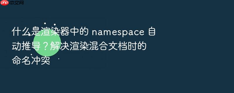 什么是渲染器中的 namespace 自动推导?解决渲染混合文档时的命名冲突