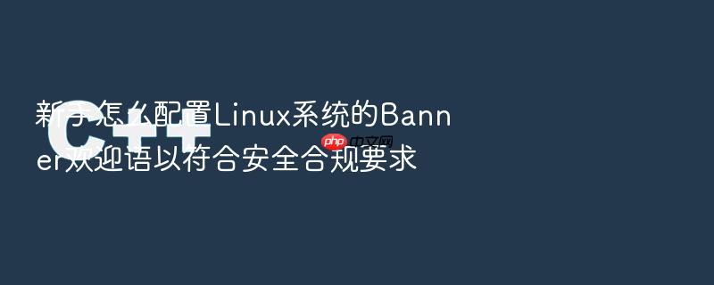 新手怎么配置linux系统的banner欢迎语以符合安全合规要求