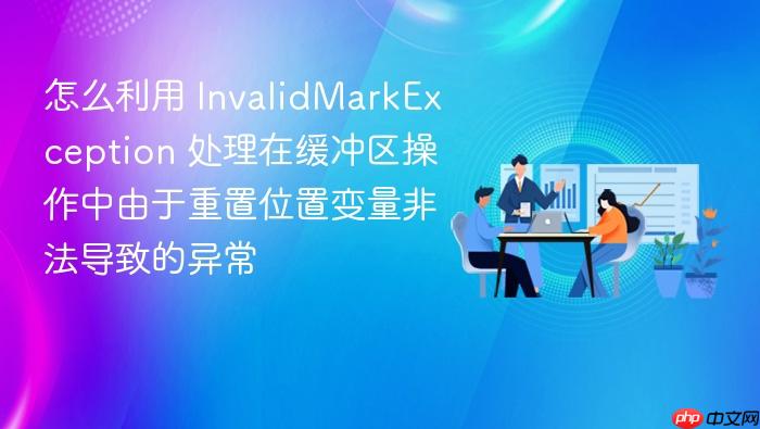 怎么利用 invalidmarkexception 处理在缓冲区操作中由于重置位置变量非法导致的异常