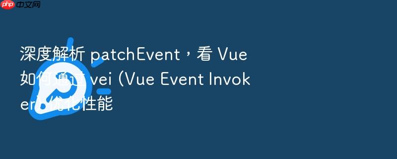 深度解析 patchevent,看 vue 如何通过 vei (vue event invoker) 优化性能