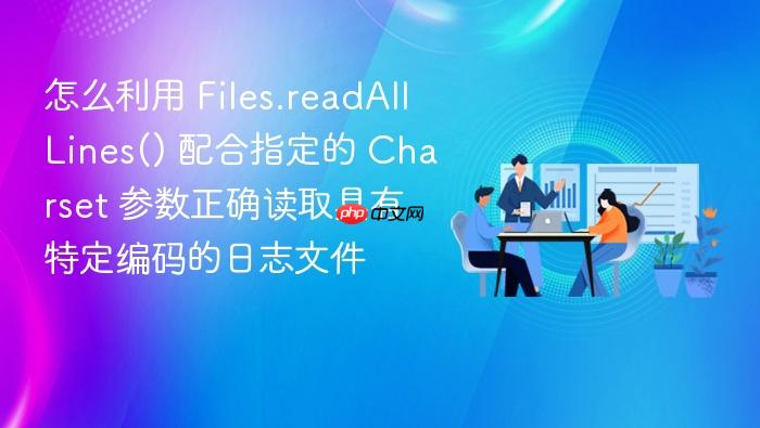 怎么利用 files.readalllines() 配合指定的 charset 参数正确读取具有特定编码的日志文件