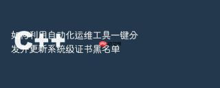 如何利用自动化运维工具一键分发并更新系统级证书黑名单