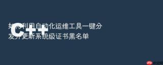 如何利用自动化运维工具一键分发并更新系统级证书黑名单