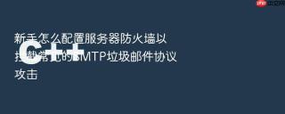 新手怎么配置服务器防火墙以拦截常见的SMTP垃圾邮件协议攻击