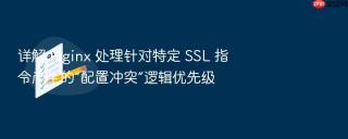 详解 nginx 处理针对特定 ssl 指令产生的“配置冲突”逻辑优先级