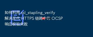 如何利用 ssl_stapling_verify 解决反代 https 链路中的 ocsp 响应校验失败