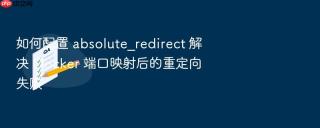如何配置 absolute_redirect 解决 docker 端口映射后的重定向失败