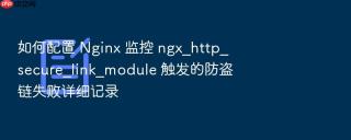 如何配置 nginx 监控 ngx_http_secure_link_module 触发的防盗链失败详细记录