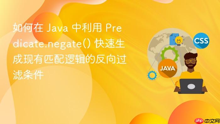 如何在 java 中利用 predicate.negate() 快速生成现有匹配逻辑的反向过滤条件
