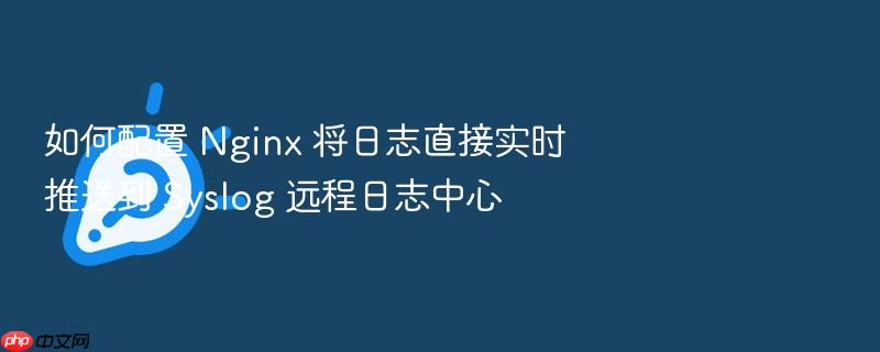 如何配置 nginx 将日志直接实时推送到 syslog 远程日志中心