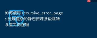 如何使用 recursive_error_pages 处理复杂的静态资源多级跳转与重定向逻辑