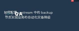 如何配置 upstream 中的 backup 节点实现业务的自动化灾备降级