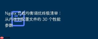 nginx 负载均衡调优终极清单：从内核到配置文件的 30 个性能参数