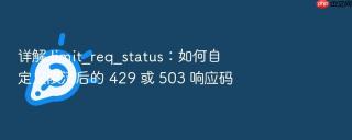 详解 limit_req_status：如何自定义限流后的 429 或 503 响应码