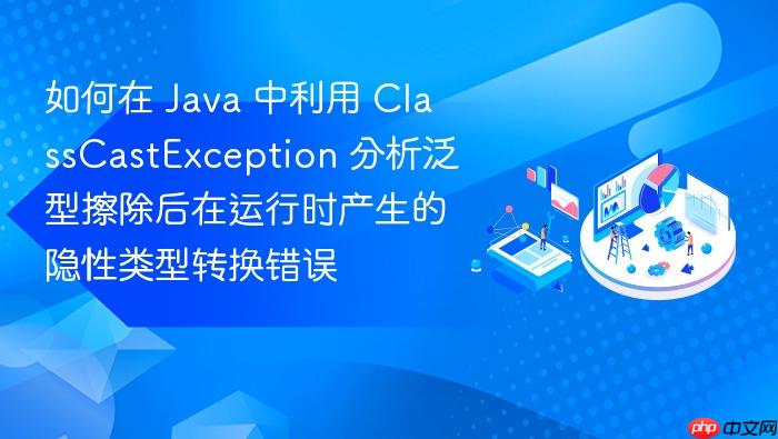 如何在 java 中利用 classcastexception 分析泛型擦除后在运行时产生的隐性类型转换错误