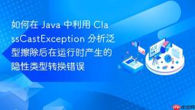 如何在 java 中利用 classcastexception 分析泛型擦除后在运行时产生的隐性类型转换错误