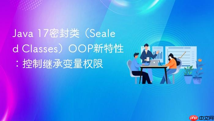 java 17密封类(sealed classes)oop新特性:控制继承变量权限