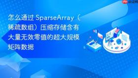 怎么通过 sparsearray（稀疏数组）压缩存储含有大量无效零值的超大规模矩阵数据