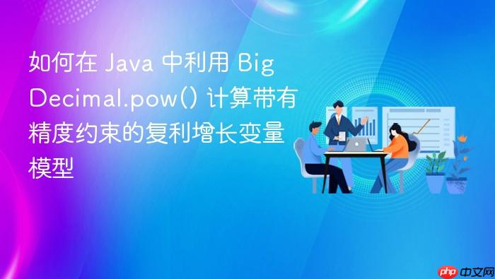 如何在 java 中利用 bigdecimal.pow() 计算带有精度约束的复利增长变量模型
