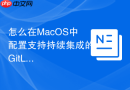 怎么在MacOS中配置支持持续集成的GitLab自动化部署工作流