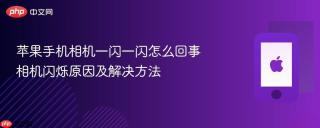 苹果手机相机一闪一闪怎么回事 相机闪烁原因及解决方法