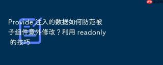 provide 注入的数据如何防范被子组件意外修改?利用 readonly 的技巧