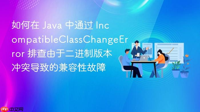 如何在 java 中通过 incompatibleclasschangeerror 排查由于二进制版本冲突导致的兼容性故障