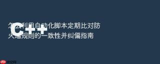 怎么利用自动化脚本定期比对防火墙规则的一致性并纠偏指南