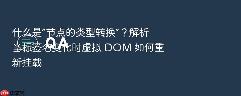 什么是“节点的类型转换”?解析当标签名变化时虚拟 dom 如何重新挂载