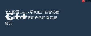 怎么配置linux系统账户在密码修改后自动终止该用户的所有活跃会话
