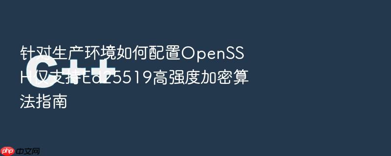 针对生产环境如何配置openssh仅支持ed25519高强度加密算法指南