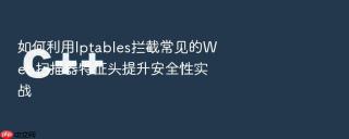 如何利用Iptables拦截常见的Web扫描器特征头提升安全性实战