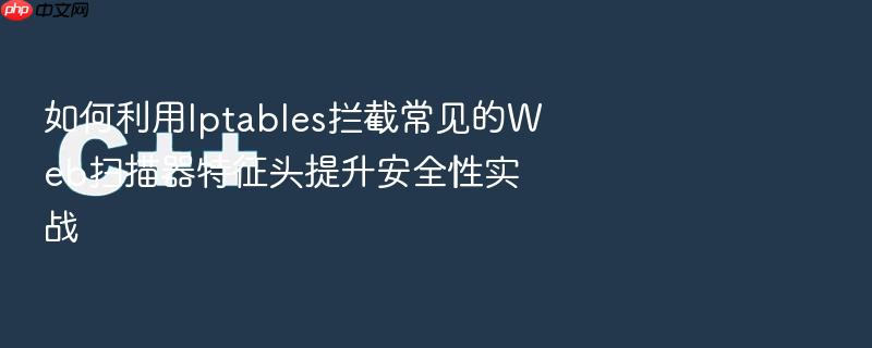 如何利用iptables拦截常见的web扫描器特征头提升安全性实战
