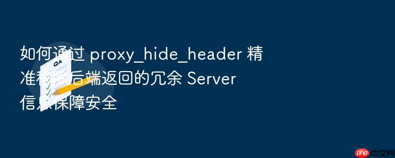 如何通过 proxy_hide_header 精准移除后端返回的冗余 server 信息保障安全