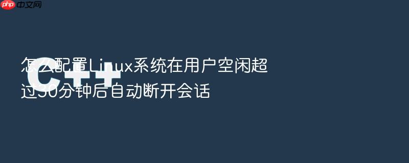 怎么配置linux系统在用户空闲超过30分钟后自动断开会话