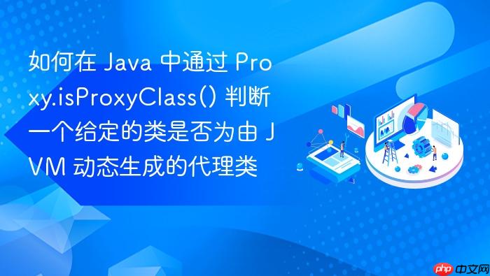 如何在 java 中通过 proxy.isproxyclass() 判断一个给定的类是否为由 jvm 动态生成的代理类
