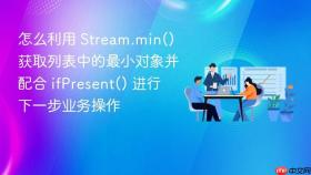 怎么利用 stream.min() 获取列表中的最小对象并配合 ifpresent() 进行下一步业务操作