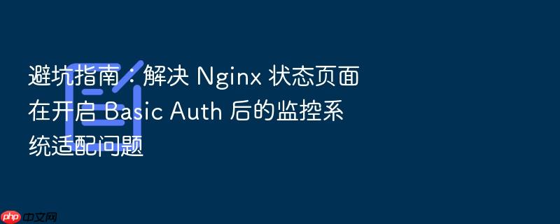 避坑指南:解决 nginx 状态页面在开启 basic auth 后的监控系统适配问题