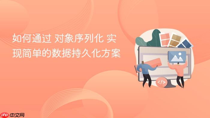 如何通过 对象序列化 实现简单的数据持久化方案