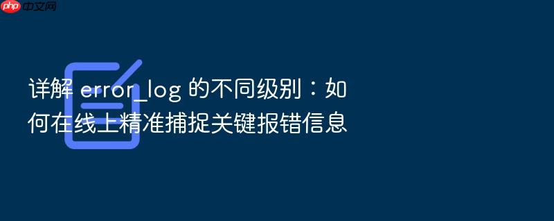 详解 error_log 的不同级别:如何在线上精准捕捉关键报错信息
